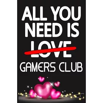 All You Need is GAMERS CLUB: Funny Happy Valentine’’s Day and Cool Gift Ideas for Him/Her Women Men Mom Dad Perfect Gift for GAMERS CLUB Lovers Line