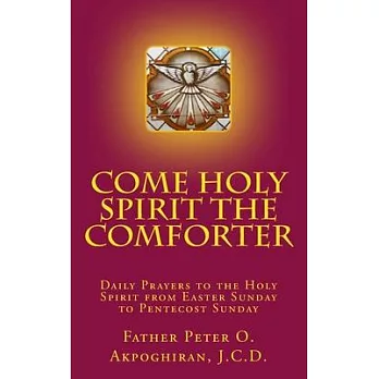 Come Holy Spirit The Comforter: Daily Prayers to the Holy Spirit from Easter Sunday to Pentecost Sunday