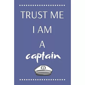 Trust Me I Am a Captain: Perfect Lined Log/Journal for Men and Women - Ideal for gifts, school or office-Take down notes, reminders, and craft