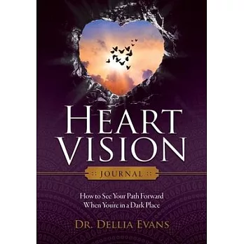 Heart Vision Journal: How to See Your Path Forward When You’’re in a Dark Place