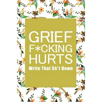 Grief F*cking Hurts Write That Sh*t Down Grieving The Loss: Lined 6 x 9 in 120 pages Matte finish