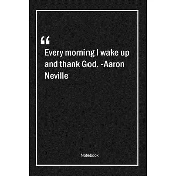 Every morning I wake up and thank God. -Aaron Neville: Lined Gift Notebook With Unique Touch - Journal - Lined Premium 120 Pages -Quotes-
