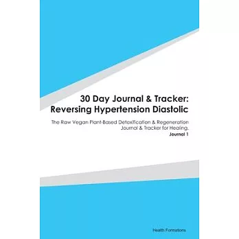 30 Day Journal & Tracker: Reversing Hypertension Diastolic: The Raw Vegan Plant-Based Detoxification & Regeneration Journal & Tracker for Healin