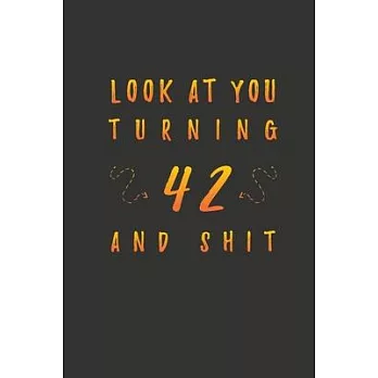 Look At You Turning 42 And Shit: 42 Years Old Gifts. 42th Birthday Funny Gift for Men and Women. Fun, Practical And Classy Alternative to a Card.