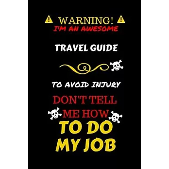 Warning! I’’m An Awesome Travel Guide To Avoid Injury Don’’t Tell Me How To Do My Job: Perfect Gag Gift For An Awesome Travel Guide Who Knows How To Do