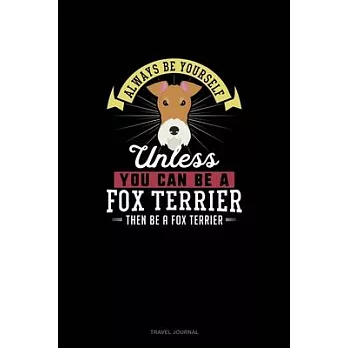 Always Be Yourself Unless You Can Be A Fox Terrier Then Be A Fox Terrier: Travel Journal