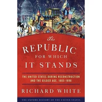 The Republic for which it stands : the United States during Reconstruction and the Gilded Age, 1865-1896 /
