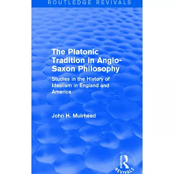 The Platonic Tradition in Anglo-Saxon Philosophy: Studies in the History of Idealism in England and America