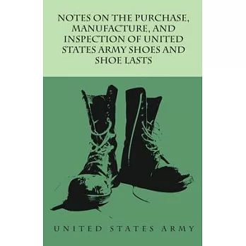 Notes on the Purchase, Manufacture, and Inspection of United States Army Shoes and Shoe Lasts