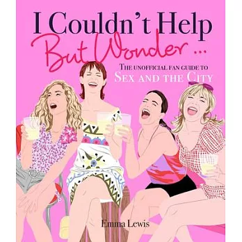 I Couldn’’t Help But Wonder...: The Unofficial Fan Guide to Sex and the City