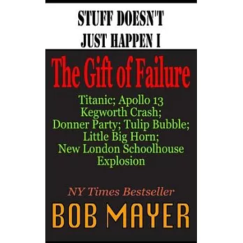 Stuff Doesn’’t Just Happen I: The Gift of Failure: Titanic, Kegworth, Custer, Schoolhouse, Donner, Tulips, Apollo 13