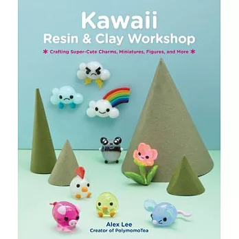 Kawaii Resin and Clay Workshop: Crafting Super-Cute Charms, Miniatures, Tsum Tsum, and More