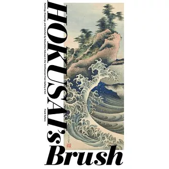 Hokusai’’s Brush: Paintings, Drawings, and Sketches by Katsushika Hokusai in the Smithsonian Freer Gallery of Art