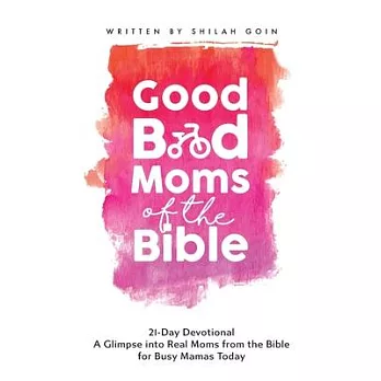 Good Bad Moms of the Bible 21-Day Devotional: A Glimpse into Real Moms from the Bible for Busy Mamas Today