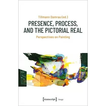 Presence, Process, and the Pictorial Real: Perspectives on Painting