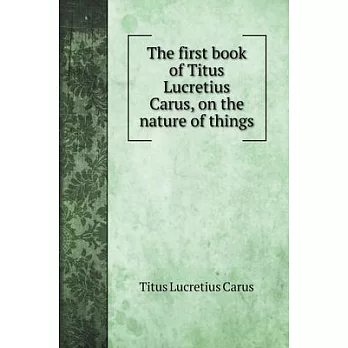 The first book of Titus Lucretius Carus, on the nature of things