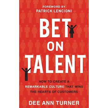 Bet on Talent: How to Create a Remarkable Culture That Wins the Hearts of Customers