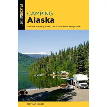 Camping Alaska: A Guide to Nearly 300 of the State’’s Best Campgrounds