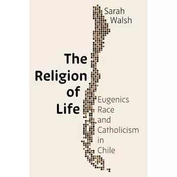 The Religion of Life: Race, Eugenics, and Catholicism in Chile