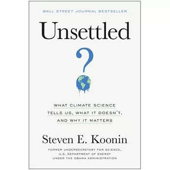 Unsettled: What Climate Science Tells Us, What It Doesn’’t, and Why We Get It Wrong