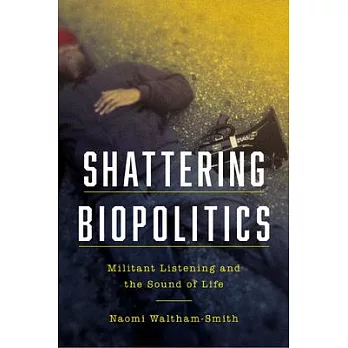 Shattering Biopolitics: Militant Listening and the Sound of Life