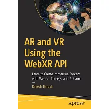 AR and VR Using the Webxr API: Learn to Create Immersive Content with Webgl, Three.Js, A-Frame, and Babylon.Js