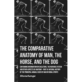 The Comparative Anatomy of Man, the Horse, and the Dog - Containing Information on Skeletons, the Nervous System and Other Aspects of Anatomy - Part I