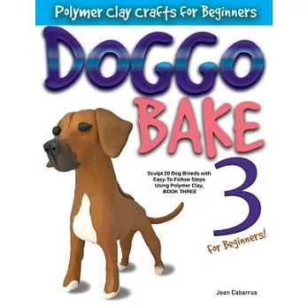 Doggo Bake 3 for Beginners!: Sculpt 20 Dog Breeds with Easy-To-Follow Steps, Book Three