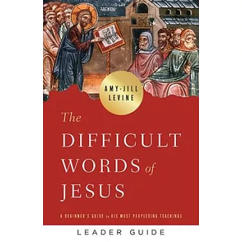 The Difficult Words of Jesus Leader Guide: A Beginner’’s Guide to His Most Perplexing Teachings