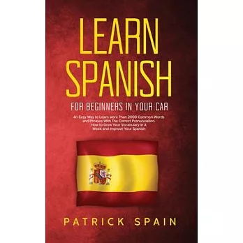 Learn Spanish for Beginners in Your Car: An Easy Way to Learn More Than 2000 Common Words and Phrases With The Correct Pronunciation. How to Grow Your