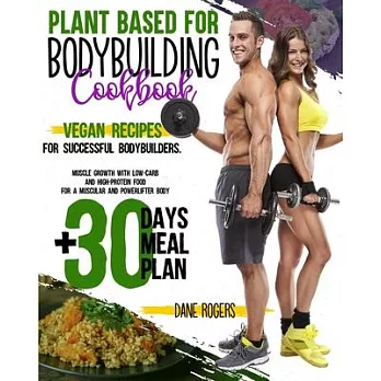 Plant Based for Bodybuilding Cookbook: Vegan Recipes for Successful Bodybuilders. Muscle Growth with Low-Carb and High-Protein Food for a Muscular and