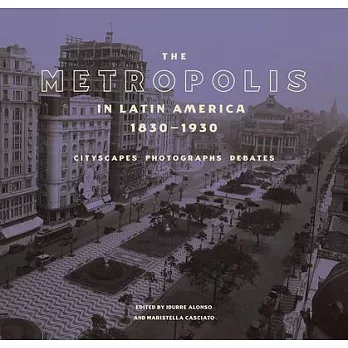 The Metropolis in Latin America, 1830-1930: Cityscapes, Photographs, Debates