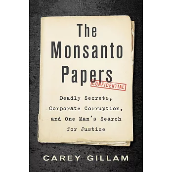 The Monsanto Papers: Deadly Secrets, Corporate Corruption, and One Man’’s Search for Justice