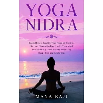 Yoga Nidra: Learn How to Practice Yoga Nidra Meditation. Discover Chakra Healing, Awake Your Mind, Soul and Body. Stop Anxiety Ach