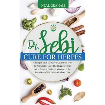 Dr. Sebi Cure for Herpes: A Simple and Effective Guide on How to Naturally Cure the Herpes Virus with Proven Facts to Maximize the Benefits of D