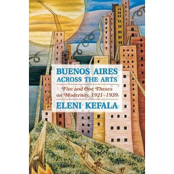 Five and One Theses on Modernity: Buenos Aires Across the Arts, 1921-1939