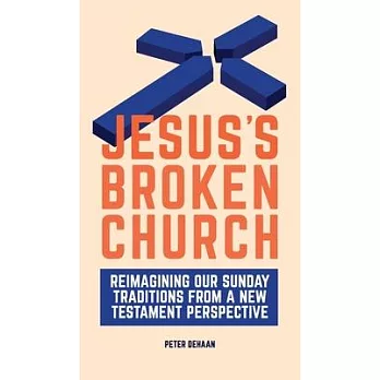 Jesus’’s Broken Church: Reimagining Our Sunday Traditions from a New Testament Perspective