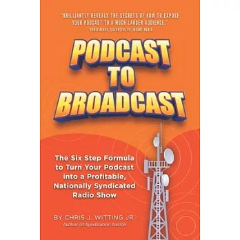 Podcast To Broadcast: The Six Step Formula to Turn Your Podcast into a Profitable, Nationally Syndicated Radio Show