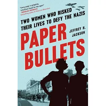 Paper bullets : two women who risked their lives to defy the Nazis /
