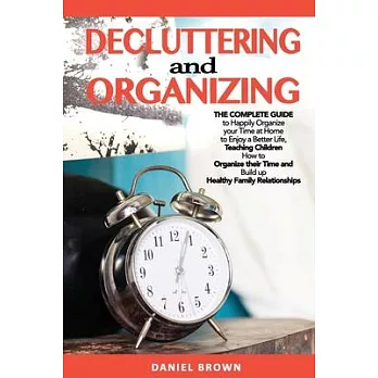 Decluttering and Organizing: The Complete Guide to Happily Organize your Time at Home to Enjoy a Better Life, Teaching Children How to Organize the