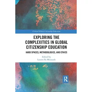 Exploring the complexities in global citizenship education : hard spaces, methodologies, and ethics /