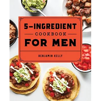 The 5-Ingredient Cookbook for Men: 115 Recipes for Men with Big Appetites and Little Time