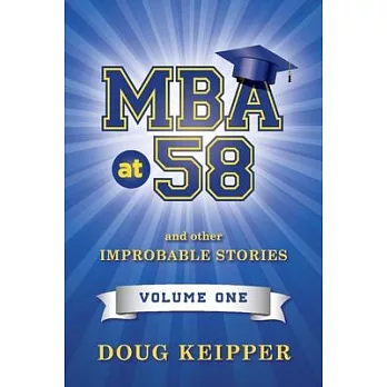 MBA at 58, Volume 1: And Other Improbable Stories. Volume 1.