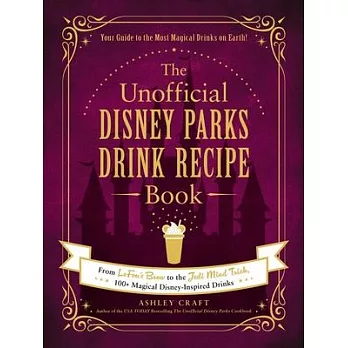 The Unofficial Disney Parks Drink Recipe Book: From Lefou’’s Brew to the Jedi Mind Trick, 100+ Magical Disney-Inspired Drinks