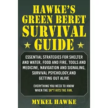 Hawke’’s Green Beret Survival Manual: Essential Strategies for Shelter and Water, Food and Fire, Tools and Medicine, Navigation and Signaling, Survival