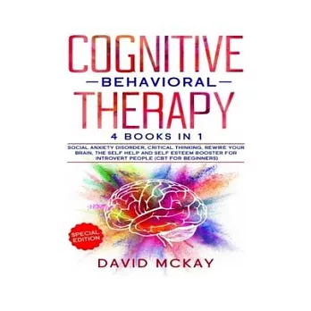 Cognitive Behavioral Therapy: 4 Books in 1: Social Anxiety Disorder, Critical Thinking, Rewire your Brain, The Self Help and Self Esteem Booster for