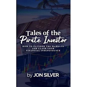 Tales of the Pirate Investor: How to plunder the markets and claim your Financial Freedom