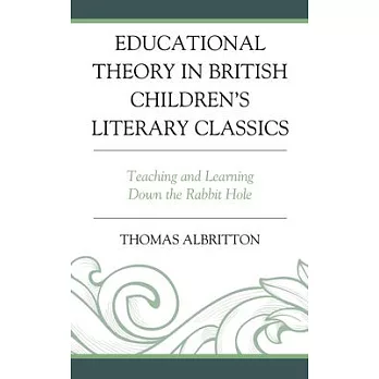 Educational Theory in British Children’’s Literary Classics: Teaching and Learning Down the Rabbit Hole