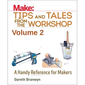 Make: Tips and Tales from the Workshop Volume 2: A Handy Reference for Makers