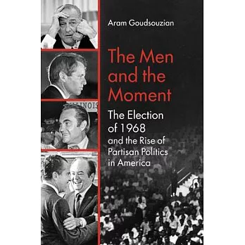 The Men and the Moment: The Election of 1968 and the Rise of Partisan Politics in America